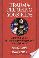 Trauma-Proofing Your Kids: Guía de padres para inculcar confianza, alegría y resiliencia - Trauma-Proofing Your Kids: A Parents' Guide for Instilling Confidence, Joy and Resilience