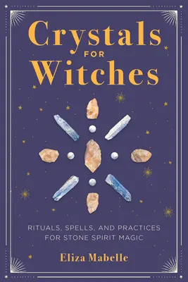 Cristales para Brujas: Rituales, Hechizos y Prácticas para la Magia con Espíritus de Piedra - Crystals for Witches: Rituals, Spells, and Practices for Stone Spirit Magic