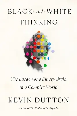 Pensamiento en blanco y negro: La carga de un cerebro binario en un mundo complejo - Black-And-White Thinking: The Burden of a Binary Brain in a Complex World