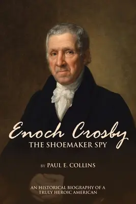 Enoch Crosby, el espía zapatero: Biografía histórica de un estadounidense verdaderamente heroico - Enoch Crosby the Shoemaker Spy: An Historical Biography of a Truly Heroic American