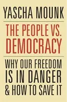 El pueblo contra la democracia: Por qué peligra nuestra libertad y cómo salvarla - The People vs. Democracy: Why Our Freedom Is in Danger and How to Save It