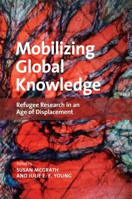 Movilizar el conocimiento global: La investigación sobre los refugiados en la era de los desplazamientos - Mobilizing Global Knowledge: Refugee Research in an Age of Displacement