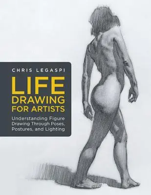 Dibujo del natural para artistas: Comprender el dibujo de figuras a través de poses, posturas e iluminación - Life Drawing for Artists: Understanding Figure Drawing Through Poses, Postures, and Lighting