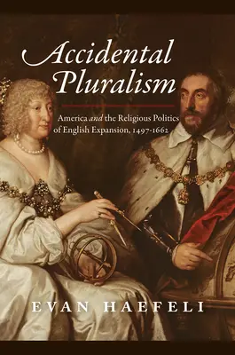 Accidental Pluralism: América y la política religiosa de la expansión inglesa, 1497-1662 - Accidental Pluralism: America and the Religious Politics of English Expansion, 1497-1662
