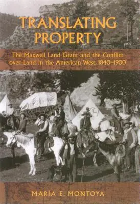 Traducir la propiedad: La concesión de tierras a Maxwell y el conflicto por la tierra en el Oeste americano, 1840-1900 - Translating Property: The Maxwell Land Grant and the Conflict Over Land in the American West, 1840-1900