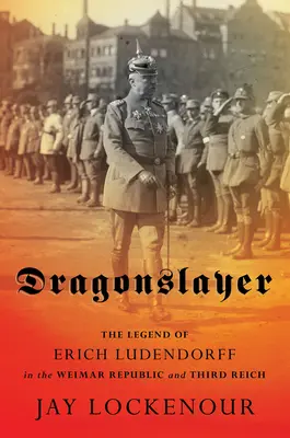 Dragonslayer: La leyenda de Erich Ludendorff en la República de Weimar y el Tercer Reich - Dragonslayer: The Legend of Erich Ludendorff in the Weimar Republic and Third Reich