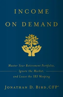 Ingresos a la carta: Domine su cartera de jubilación, ignore el mercado y deje llorando a Hacienda - Income on Demand: Master Your Retirement Portfolio, Ignore the Market, and Leave the IRS Weeping