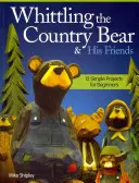 Tallando el Oso Campestre y sus Amigos: 12 proyectos sencillos para principiantes - Whittling the Country Bear & His Friends: 12 Simple Projects for Beginners