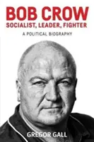 Bob Crow: Socialist, Leader, Fighter: Una biografía política - Bob Crow: Socialist, Leader, Fighter: A Political Biography