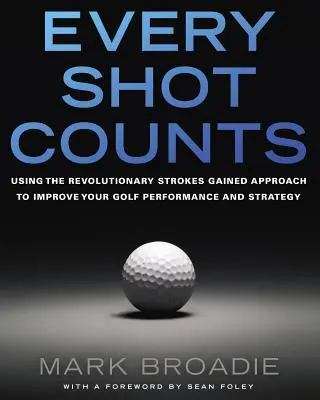 Cada Golpe Cuenta: Utilizando el Revolucionario Enfoque de los Golpes Ganados para Mejorar su Rendimiento y Estrategia de Golf - Every Shot Counts: Using the Revolutionary Strokes Gained Approach to Improve Your Golf Performance and Strategy