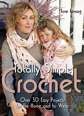 Ganchillo Totalmente Sencillo: Más de 30 Proyectos Fáciles para el Hogar y para Vestir - Totally Simple Crochet: Over 30 Easy Projects for the Home and to Wear