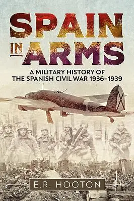 España en Armas: Historia Militar de la Guerra Civil Española 1936-1939 - Spain in Arms: A Military History of the Spanish Civil War 1936-1939