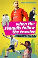 Cuando las gaviotas siguen al arrastrero: El fútbol inglés en los años 90 - When the Seagulls Follow the Trawler: English Football in the 1990s