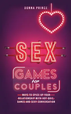 Juegos sexuales para parejas: Formas de condimentar su relación con preguntas calientes, juegos y conversación sexy - Sex Games for Couples: Ways to Spice up your Relationship with Hot Quiz, Games and Sexy Conversation