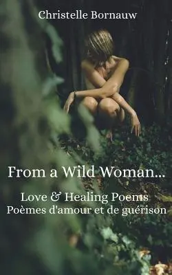 De Una Mujer Salvaje: Love & Healing Poems - Pomes d'Amour Et de Gurison - From a Wild Woman: Love & Healing Poems - Pomes d'Amour Et de Gurison