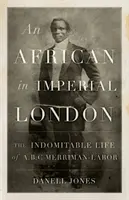 Un africano en el Londres imperial: La vida indomable de A. B. C. Merriman-Labor - An African in Imperial London: The Indomitable Life of A.B.C. Merriman-Labor