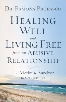 Sanar bien y vivir libre de una relación abusiva: De Víctima a Sobreviviente y a Vencedor - Healing Well and Living Free from an Abusive Relationship: From Victim to Survivor to Overcomer