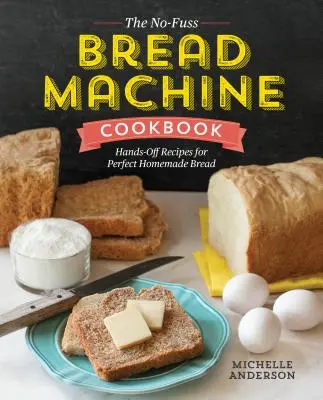 The No-Fuss Bread Machine Cookbook: Recetas prácticas para un pan casero perfecto - The No-Fuss Bread Machine Cookbook: Hands-Off Recipes for Perfect Homemade Bread