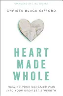 Heart Made Whole: Convierte tu dolor no curado en tu mayor fortaleza - Heart Made Whole: Turning Your Unhealed Pain Into Your Greatest Strength