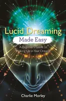 El sueño lúcido más fácil: Guía para principiantes para despertar en sueños - Lucid Dreaming Made Easy: A Beginner's Guide to Waking Up in Your Dreams