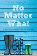 Pase lo que pase: La historia de esperanza, amor y curación de una familia adoptiva - No Matter What: An Adoptive Family's Story of Hope, Love and Healing