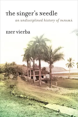 La Aguja del Cantor: Una Historia Indisciplinada de Panam - The Singer's Needle: An Undisciplined History of Panam