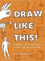 Dibuja así Cómo cualquiera puede ver el mundo como un artista y plasmarlo en papel - Draw Like This!: How Anyone Can See the World Like an Artist--And Capture It on Paper