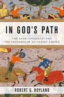 En el camino de Dios: Las conquistas árabes y la creación de un imperio islámico - In God's Path: The Arab Conquests and the Creation of an Islamic Empire