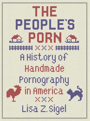 The People's Porn: A History of Handmade Pornography in America (El porno del pueblo: historia de la pornografía artesanal en Estados Unidos) - The People's Porn: A History of Handmade Pornography in America