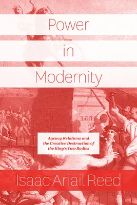 El poder en la modernidad: Las Relaciones de Agencia y la Destrucción Creativa de los Dos Cuerpos del Rey - Power in Modernity: Agency Relations and the Creative Destruction of the King's Two Bodies