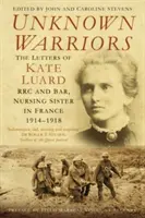 Guerreros desconocidos: Las Cartas de Kate Luard Rrc y Bar, Hermana Enfermera en Francia 1914-1918 - Unknown Warriors: The Letters of Kate Luard Rrc and Bar, Nursing Sister in France 1914-1918