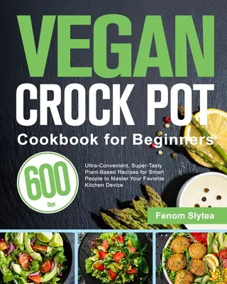 Libro de cocina vegana para principiantes: Recetas Veganas Ultra-Convenientes y Super-Sabrosas de 600 Días para que la Gente Inteligente Domine su Aparato de Cocina Favorito - Vegan Crock Pot Cookbook for Beginners: 600-Day Ultra-Convenient, Super-Tasty Plant-Based Recipes for Smart People to Master Your Favorite Kitchen Dev