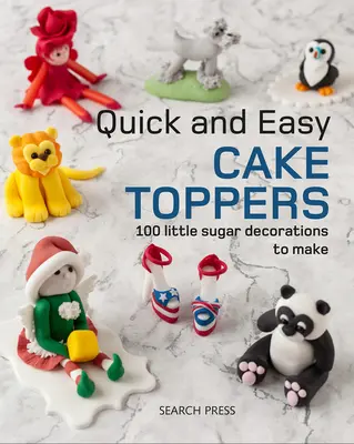 Cake Toppers Rápidos y Fáciles: 100 pequeños proyectos de azúcar para hacer - Quick and Easy Cake Toppers: 100 Little Sugar Projects to Make