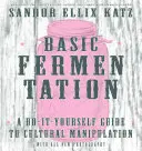 Fermentación básica: Guía práctica de manipulación cultural - Basic Fermentation: A Do-It-Yourself Guide to Cultural Manipulation