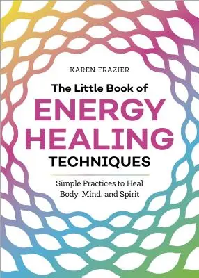 El Pequeño Libro de las Técnicas de Sanación Energética: Prácticas sencillas para sanar cuerpo, mente y espíritu - The Little Book of Energy Healing Techniques: Simple Practices to Heal Body, Mind, and Spirit