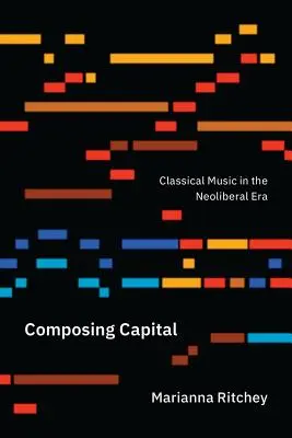 Componer el capital: La música clásica en la era neoliberal - Composing Capital: Classical Music in the Neoliberal Era