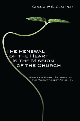 La renovación del corazón es la misión de la Iglesia: La religión del corazón de Wesley en el siglo XXI - The Renewal of the Heart Is the Mission of the Church: Wesley's Heart Religion in the Twenty-First Century