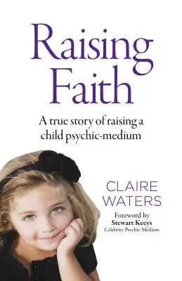 Raising Faith: Una historia real sobre la crianza de un niño médium psíquico - Raising Faith: A True Story of Raising a Child Psychic-Medium