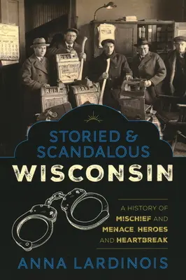 Historias y escándalos de Wisconsin: Una historia de travesuras y amenazas, héroes y angustias - Storied & Scandalous Wisconsin: A History of Mischief and Menace, Heroes and Heartbreak