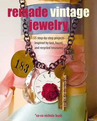 Remade Vintage Jewelry: 35 proyectos paso a paso inspirados en tesoros perdidos, encontrados y reciclados - Remade Vintage Jewelry: 35 Step-By-Step Projects Inspired by Lost, Found, and Recycled Treasures