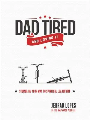 Papá cansado y encantado: Tropezando en el camino hacia el liderazgo espiritual - Dad Tired and Loving It: Stumbling Your Way to Spiritual Leadership