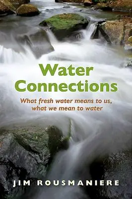 Conexiones de agua: Lo que el agua dulce significa para nosotros, lo que nosotros significamos para el agua - Water Connections: What Fresh Water Means to Us, What We Mean to Water