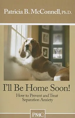 Pronto estaré en casa: Cómo prevenir y tratar la ansiedad por separación - I'll Be Home Soon: How to Prevent and Treat Separation Anxiety