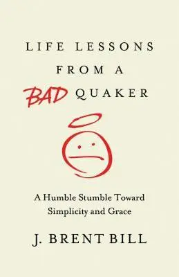 Lecciones de vida de un mal cuáquero: Un humilde tropiezo hacia la sencillez y la gracia - Life Lessons from a Bad Quaker: A Humble Stumble Toward Simplicity and Grace