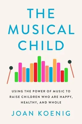El niño musical: Cómo utilizar el poder de la música para criar niños felices, sanos y completos - The Musical Child: Using the Power of Music to Raise Children Who Are Happy, Healthy, and Whole