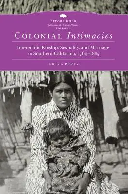 Intimidades coloniales, 5: Parentesco interétnico, sexualidad y matrimonio en el sur de California, 1769-1885 - Colonial Intimacies, 5: Interethnic Kinship, Sexuality, and Marriage in Southern California, 1769-1885