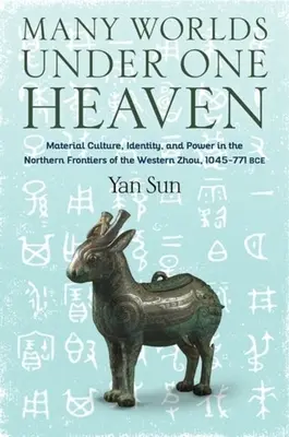 Muchos mundos bajo un mismo cielo: Cultura material, identidad y poder en las fronteras septentrionales de la dinastía Zhou occidental, 1045-771 a.C. - Many Worlds Under One Heaven: Material Culture, Identity, and Power in the Northern Frontiers of the Western Zhou, 1045-771 Bce