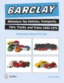 Barclay Miniature Toy Vehicles, Transports, Cars, Trucks, and Trains 1932-1971: Catálogo completo y guía de precios - Barclay Miniature Toy Vehicles, Transports, Cars, Trucks, and Trains 1932-1971: A Comprehensive Catalog and Price Guide