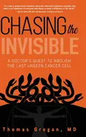 Persiguiendo lo invisible: La búsqueda de un médico para abolir la última célula cancerosa invisible - Chasing the Invisible: A Doctor's Quest to Abolish the Last Unseen Cancer Cell