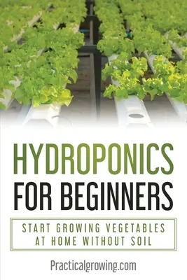 Hidroponia Para Principiantes: Empieza a Cultivar Verduras en Casa Sin Tierra - Hydroponics for Beginners: Start Growing Vegetables at Home Without Soil